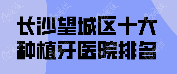 长沙望城区十大种植牙医院排名236z.com