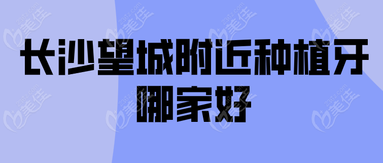 长沙望城附近种植牙哪家好