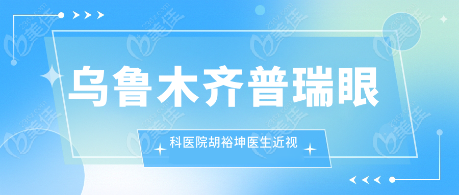 烏魯木齊普瑞眼科醫院胡裕坤醫生近視手術優勢總結