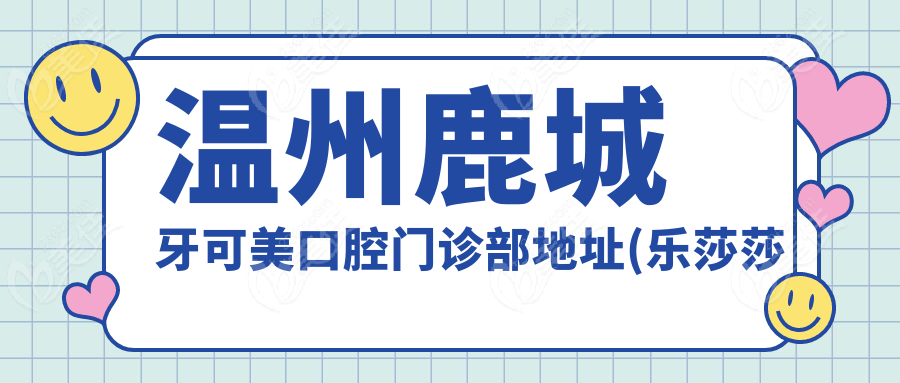 温州鹿城牙可美口腔门诊部地址(乐莎莎旗下)