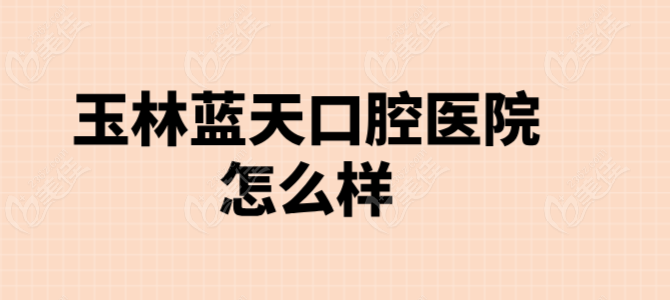 玉林蓝天口腔医院怎么样