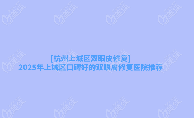 [杭州上城区双眼皮修复]2025年上城区口碑好的双眼皮修复医院推荐
