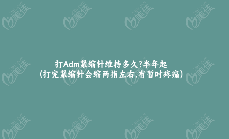 	打Adm紧缩针维持多久?半年起(打完紧缩针会缩两指左右,有暂时疼痛)