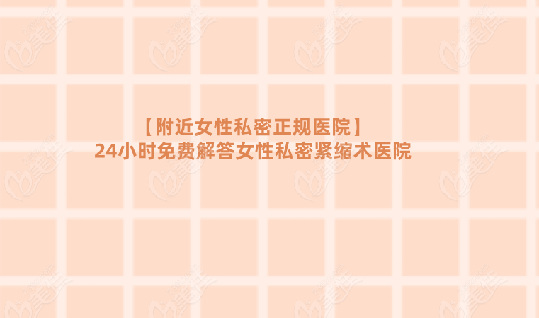 【附近女性私密正规医院】24小时免费解答女性私密紧缩术医院
