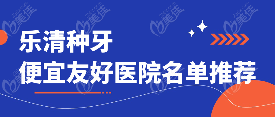 乐清种牙便宜友好医院名单推荐