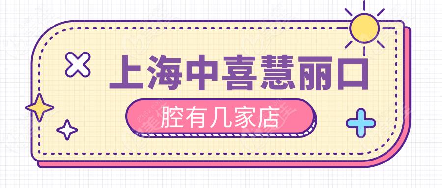 上海中喜慧丽口腔有几家店