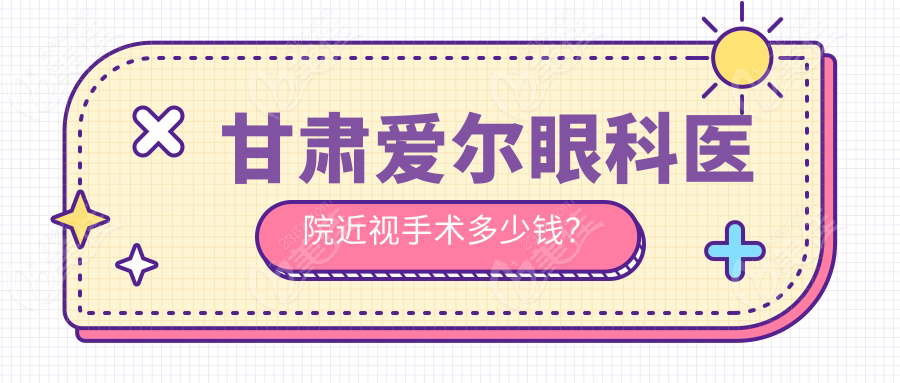 甘肃爱尔眼科医院近视手术多少钱？