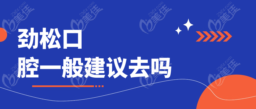 劲松口腔一般建议去吗
