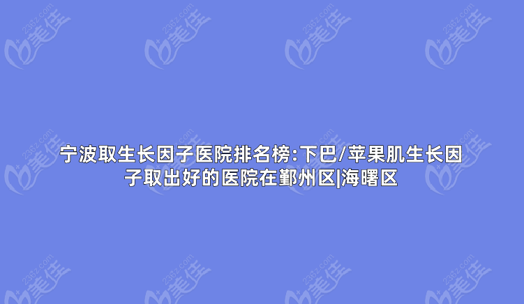 寧波取生長(zhǎng)因子醫(yī)院排名榜:下巴/蘋果肌生長(zhǎng)因子取出好的醫(yī)院在鄞州區(qū)|海曙區(qū)