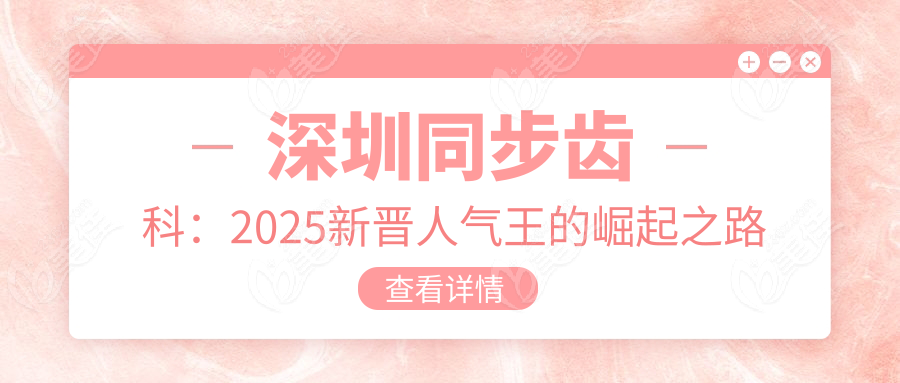 深圳同步齿科：2025新晋人气王的崛起之路