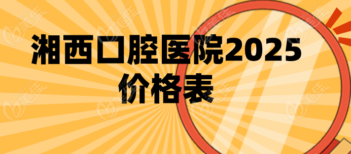 湘西口腔医院2025价格表236z.com