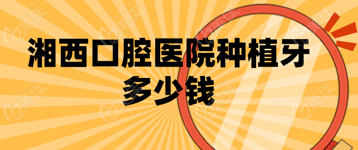湘西口腔医院种植牙价格