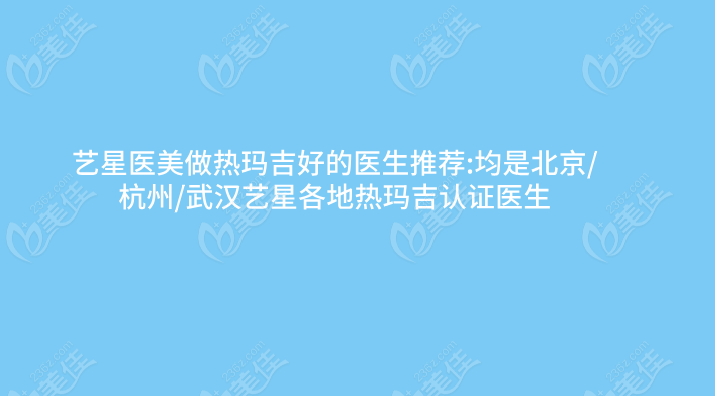艺星医美做热玛吉好的医生推荐:均是北京/杭州/武汉艺星各地热玛吉认证医生