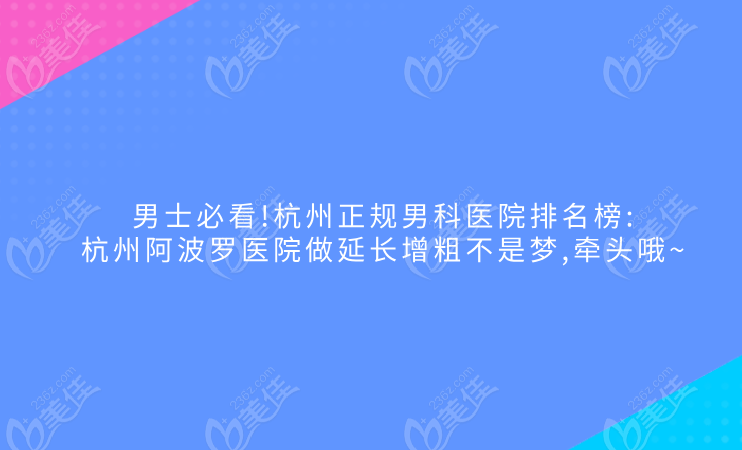 男士必看!杭州正规男科医院排名榜:杭州阿波罗医院做延长增粗不是梦,牵头哦~