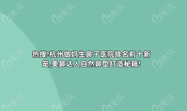 热搜!杭州做妈生鼻子医院排名前十新宠,美鼻达人自然鼻型打造秘籍!