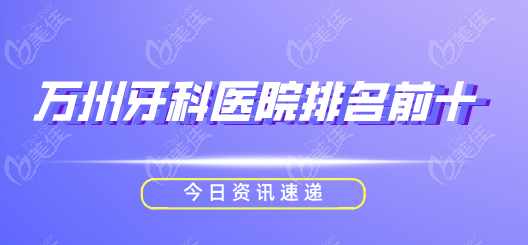 万州牙科医院排名前十2025新榜单出炉