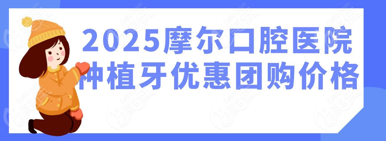 2025摩尔口腔医院种植牙优惠团购价格