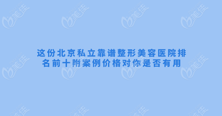 这份北京私立靠谱整形美容医院排名前十附价格对你是否有用