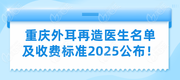 宝妈必看：重庆外耳再造医生名单及收费标准2025公布！