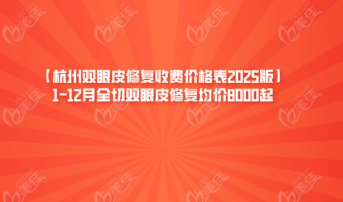 【杭州雙眼皮修復(fù)收費(fèi)價格表2025版】1-12月全切雙眼皮修復(fù)均價8000起