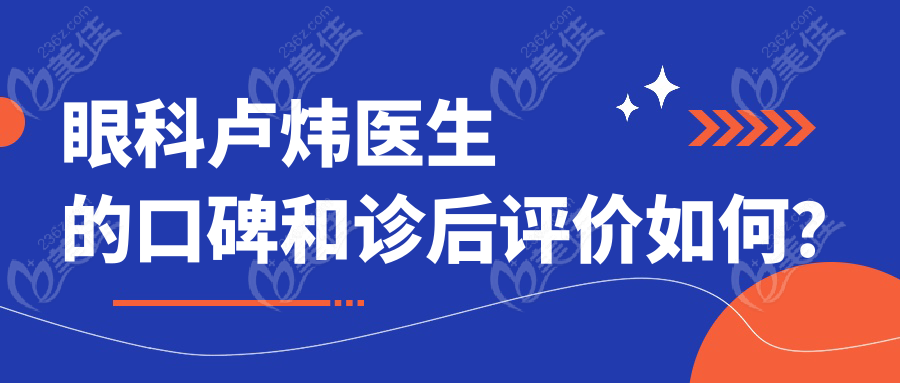 眼科卢炜医生的口碑和诊后评价如何？