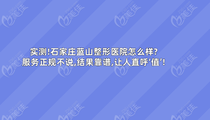 	实测!石家庄蓝山整形医院怎么样?服务正规不说,结果靠谱,让人直呼‘值’!