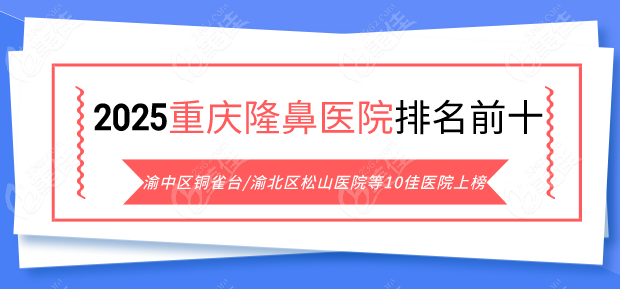 速看【2025重慶隆鼻醫(yī)院排名前十】渝中區(qū)銅雀臺(tái)/渝北區(qū)松山醫(yī)院等10佳醫(yī)院上榜哦！