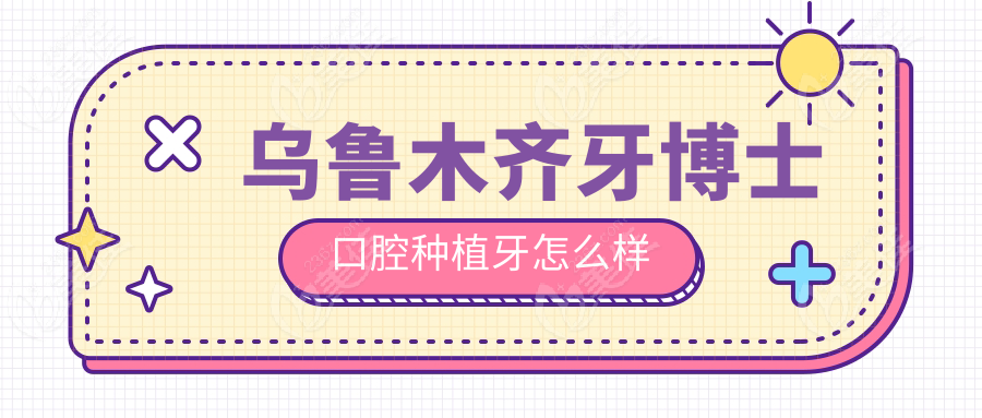 乌鲁木齐牙博士口腔种植牙怎么样