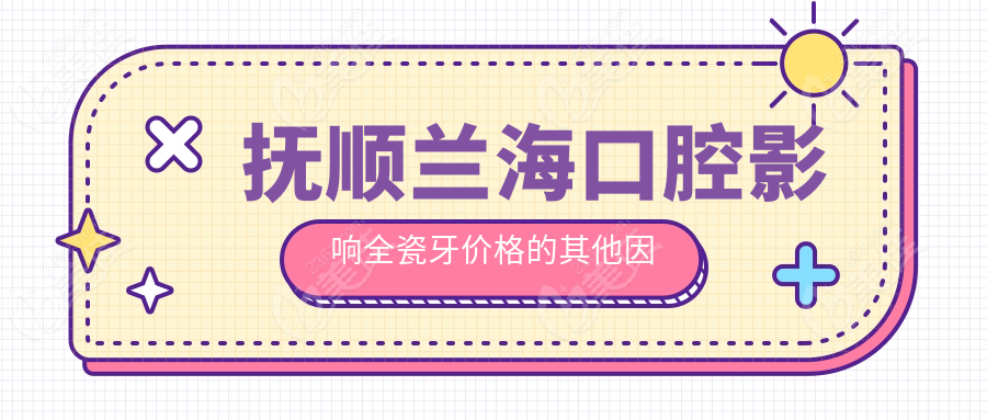 抚顺兰海口腔影响全瓷牙价格的其他因素