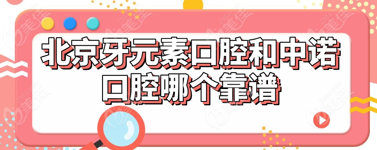 北京牙元素口腔和中诺口腔哪个靠谱