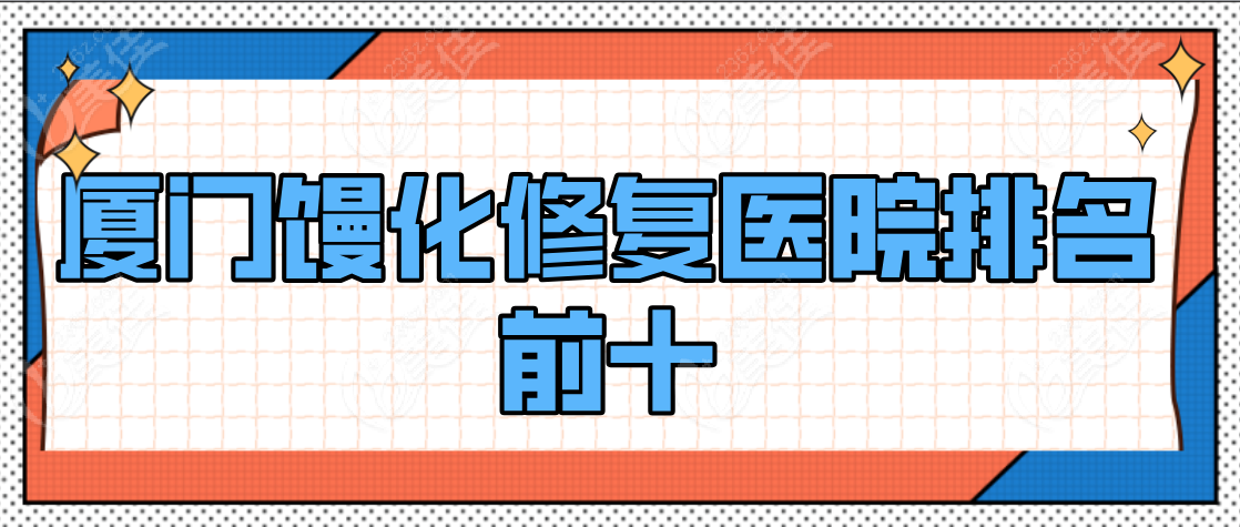 厦门馒化修复医院排名前十www.236z.com