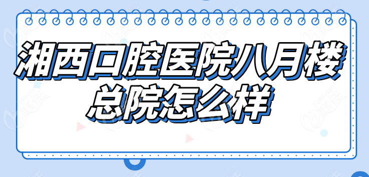 湘西口腔医院八月楼总院怎么样236z.com
