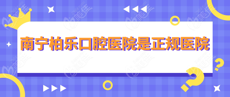 南宁柏乐口腔医院是正规医院
