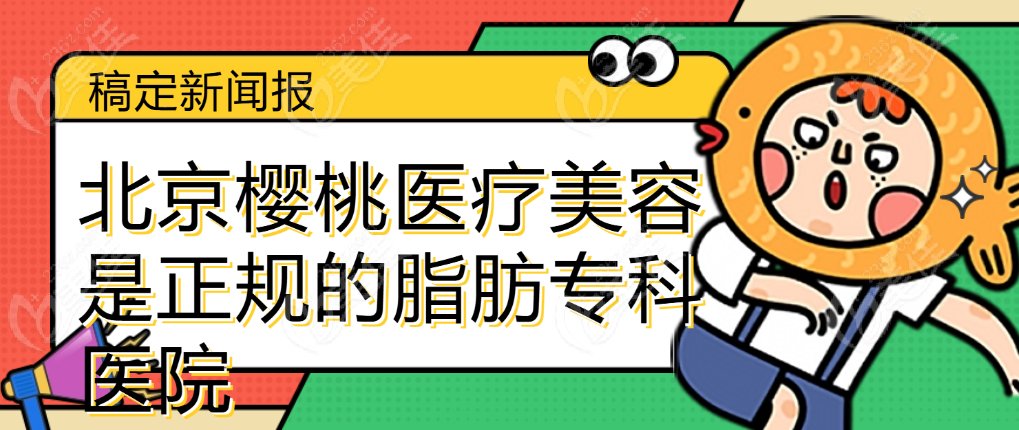 北京樱桃医疗美容是正规的脂肪专科医院 美佳