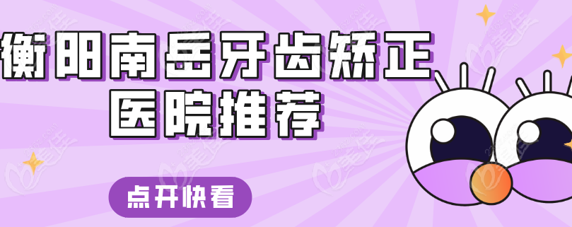 衡阳南岳牙齿矫正医院推荐
