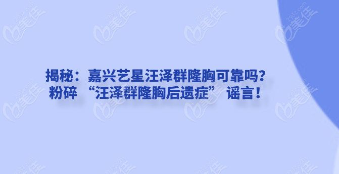 揭秘:嘉兴艺星汪泽群隆胸可靠吗?粉碎 “汪泽群隆胸后遗症” 谣言！