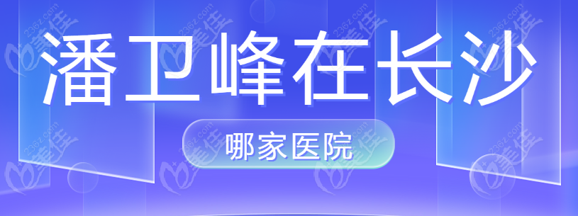 潘卫峰在长沙哪家医院