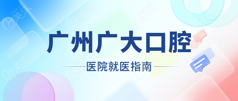 广州广大口腔医院就医指南