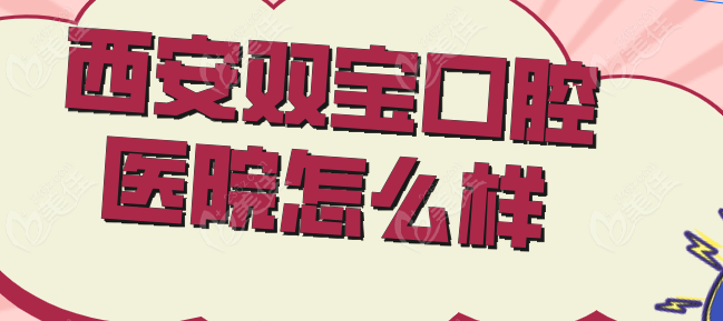 西安双宝口腔医院怎么样