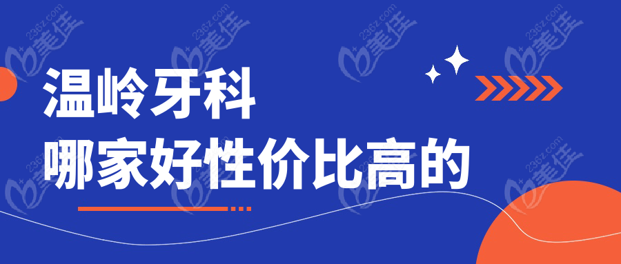 温岭牙科哪家好性价比高的