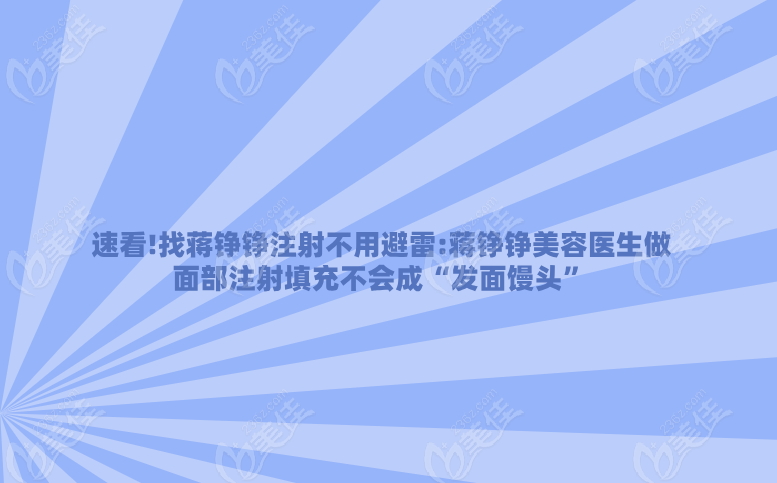 速看!找蒋铮铮注射不用避雷:蒋铮铮美容医生做面部注射填充不会成“发面馒头”,放心冲~