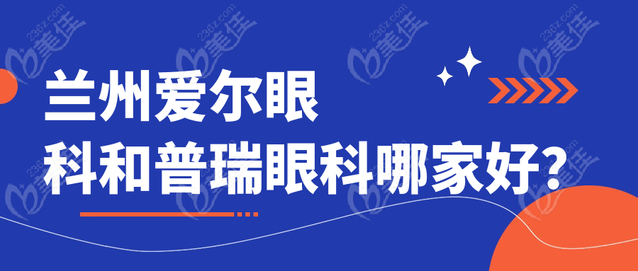 兰州爱尔眼科和普瑞眼科哪家好？