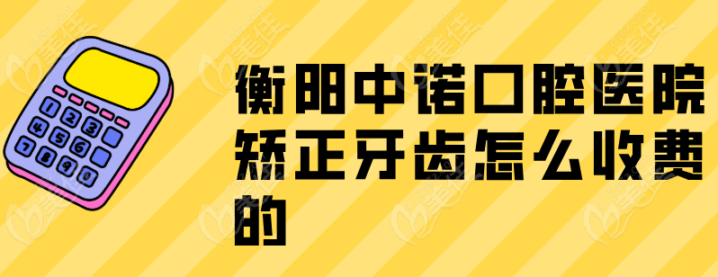 衡陽(yáng)中諾口腔醫(yī)院矯正牙齒怎么收費(fèi)的