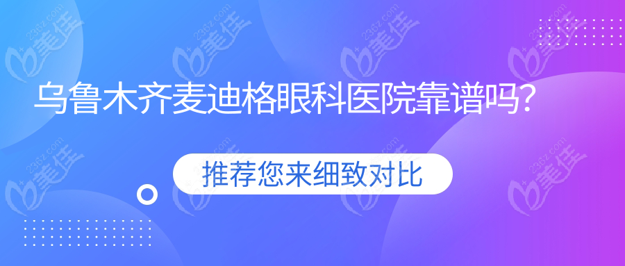 乌鲁木齐麦迪格眼科医院靠谱吗？