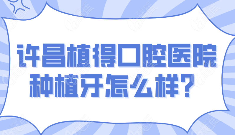 许昌植得口腔医院种植牙怎么样？