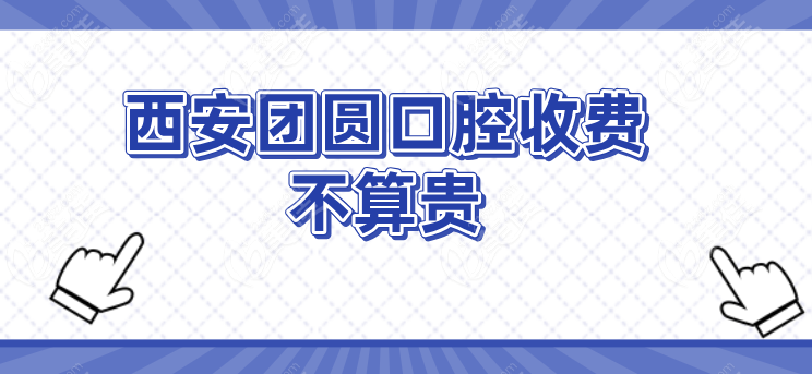 西安团圆口腔收费不算贵