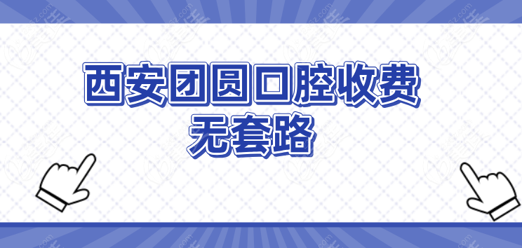 西安团圆口腔收费无套路