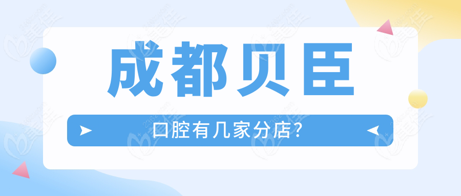成都贝臣口腔有几家分店？