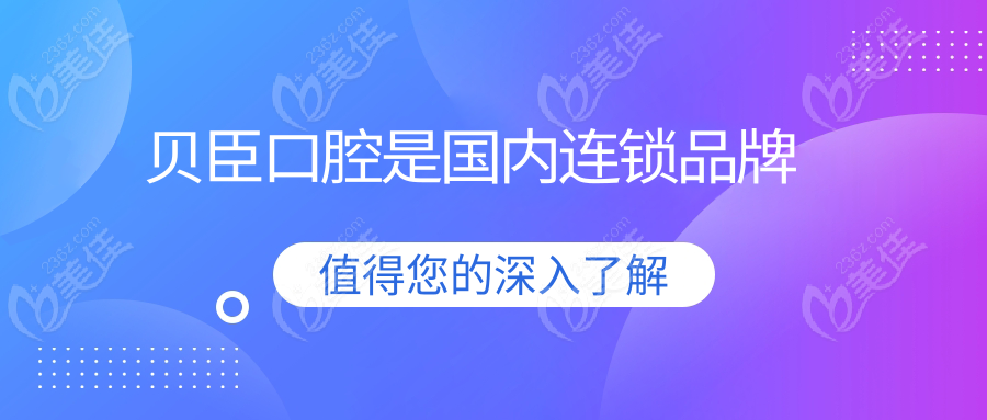 贝臣口腔是国内连锁品牌