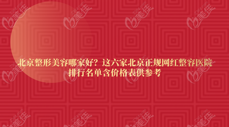 北京整形美容哪家好？这六家北京正规网红整容医院排行名单含价格表供参考